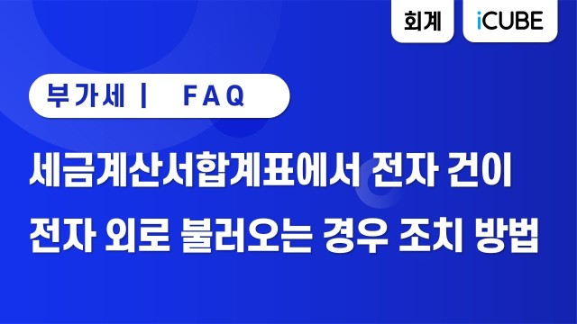 [iCUBE] 세금계산서합계표에서 전자 건이 전자 외로 불러오는 경우 조치 방법