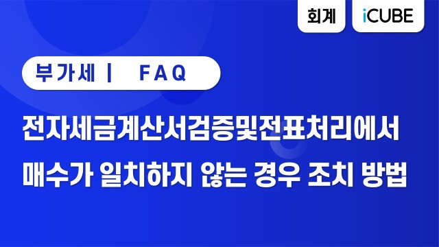 [iCUBE] 전자세금계산서검증및전표처리에서 매수가 일치하지 않는 경우 조치 방법
