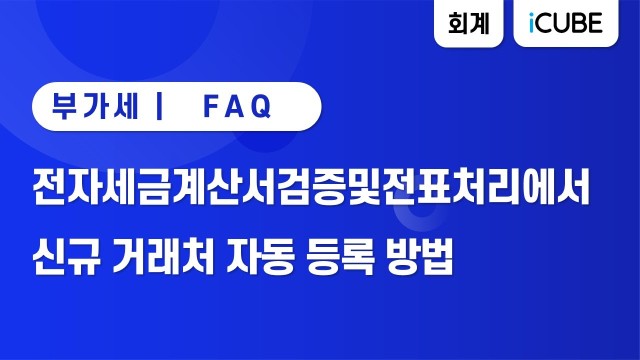 [iCUBE] 전자세금계산서검증및전표처리에서 신규 거래처 자동 등록 방법