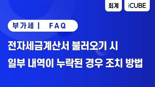 [iCUBE] 전자세금계산서 불러오기 시 일부 내역이 누락된 경우 조치 방법