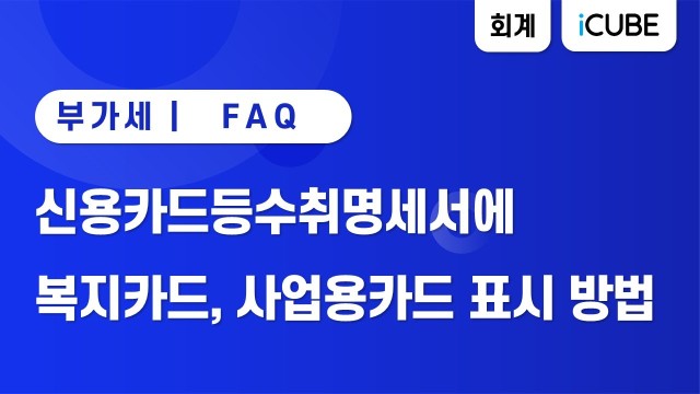 [iCUBE] 신용카드등수취명세서에 복지카드, 사업용카드 표시하는 방법