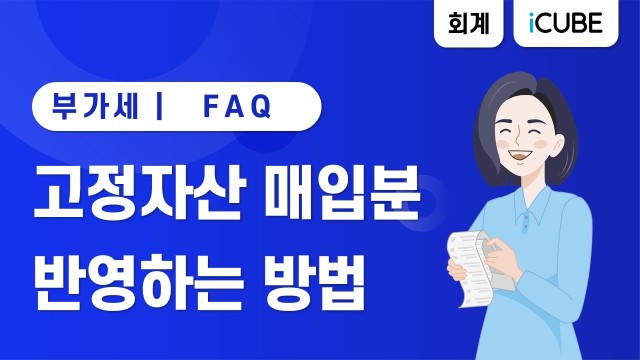 [iCUBE] 고정자산 매입분 반영하는 방법