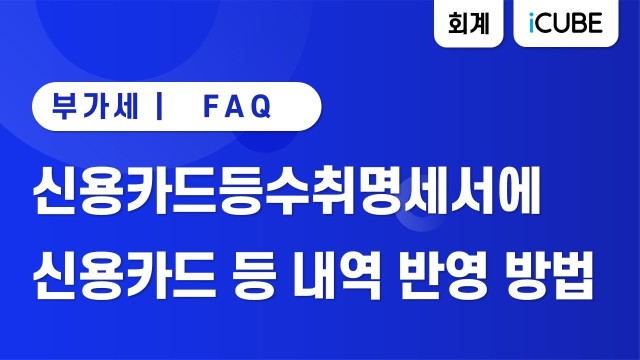 [iCUBE] 신용카드등수취명세서에 신용카드 등 내역 반영하는 방법